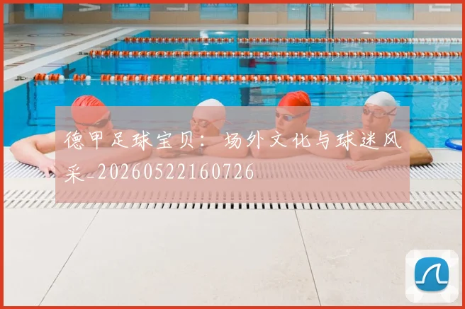 德甲足球宝贝:场外文化与球迷风采_20260522160726