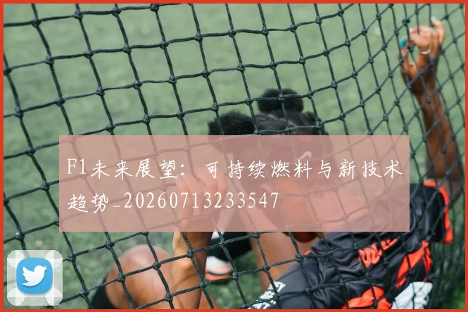 F1未来展望:可持续燃料与新技术趋势_20260713233547