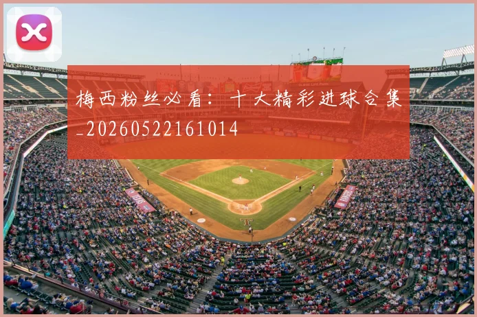 梅西粉丝必看:十大精彩进球合集_20260522161014