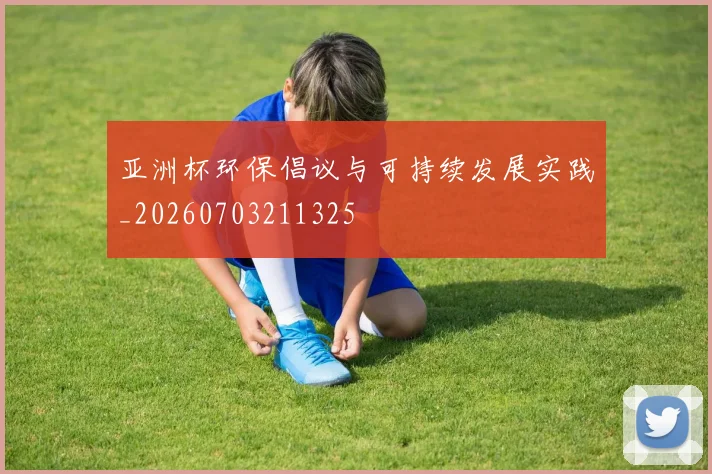 亚洲杯环保倡议与可持续发展实践_20260703211325
