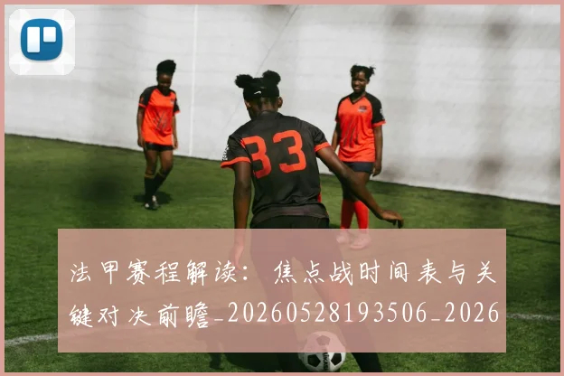 法甲赛程解读：焦点战时间表与关键对决前瞻_20260528193506_20260707153918
