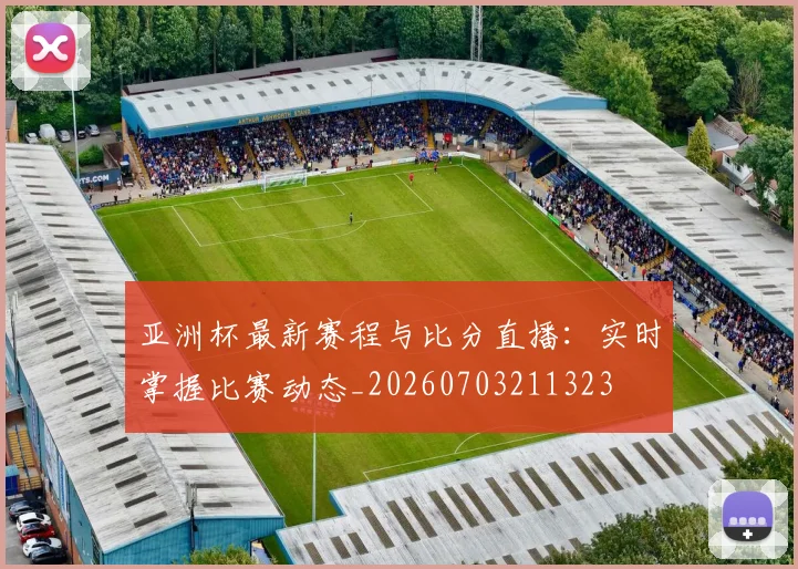 亚洲杯最新赛程与比分直播：实时掌握比赛动态_20260703211323