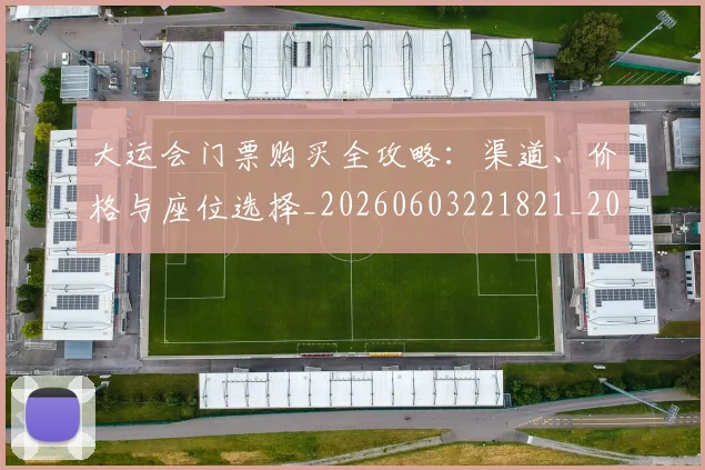 大运会门票购买全攻略：渠道、价格与座位选择_20260603221821_20260703225708