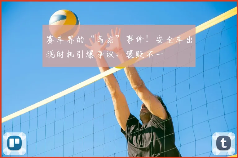 赛车界的“乌龙”事件!安全车出现时机引爆争议,褒贬不一