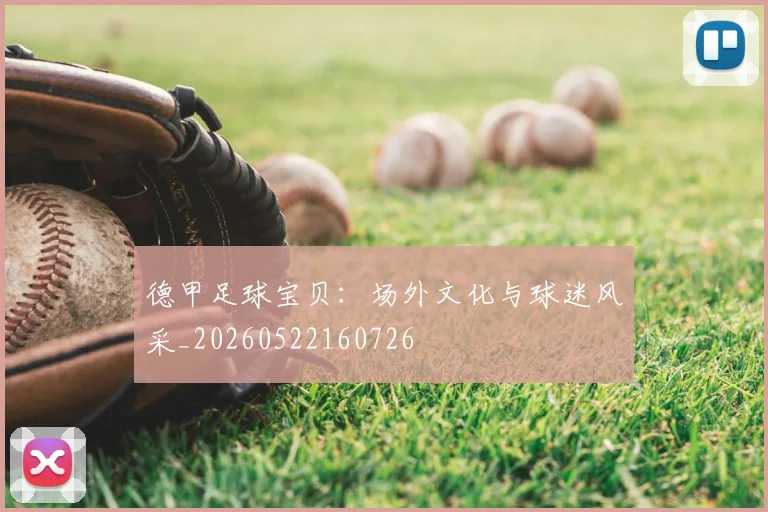 德甲足球宝贝：场外文化与球迷风采_20260522160726