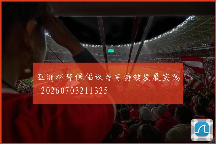 亚洲杯环保倡议与可持续发展实践_20260703211325
